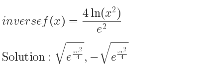 The inverse of f(x)=(4ln(x^2))/(e^2) is sqrt(e^{(xe^2)/4)},-sqrt(e^{(xe^2)/4)}